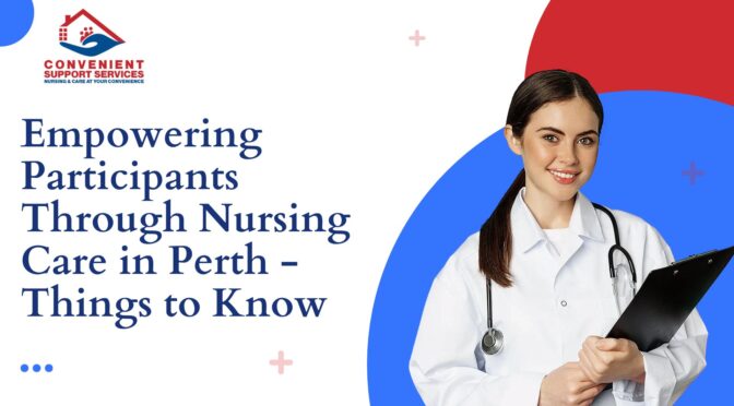Empowering Participants Through Nursing Care in Perth – Things to Know